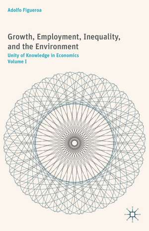 Growth, Employment, Inequality, and the Environment: Unity of Knowledge in Economics: Volume I de A. Figueroa