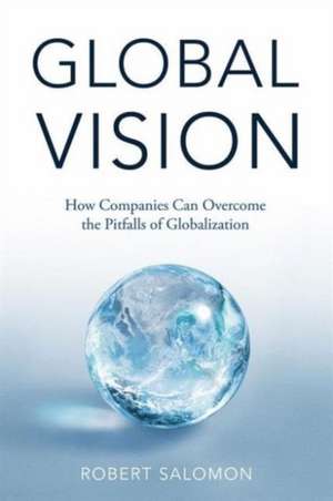 Global Vision: How Companies Can Overcome the Pitfalls of Globalization de R. Salomon