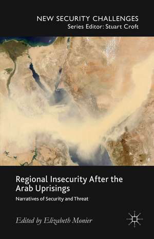 Regional Insecurity After the Arab Uprisings: Narratives of Security and Threat de E. Monier