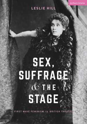 Sex, Suffrage and the Stage: First Wave Feminism in British Theatre de Leslie Hill