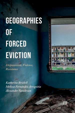 Geographies of Forced Eviction: Dispossession, Violence, Resistance de Katherine Brickell