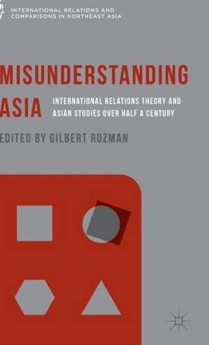 Misunderstanding Asia: International Relations Theory and Asian Studies over Half a Century de Gilbert Rozman