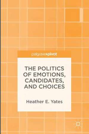 The Politics of Emotions, Candidates, and Choices de Heather E. Yates