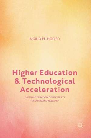 Higher Education and Technological Acceleration: The Disintegration of University Teaching and Research de Ingrid M. Hoofd