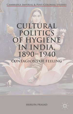 Cultural Politics of Hygiene in India, 1890-1940: Contagions of Feeling de Srirupa Prasad