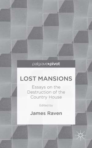 Lost Mansions: Essays on the Destruction of the Country House de J. Raven