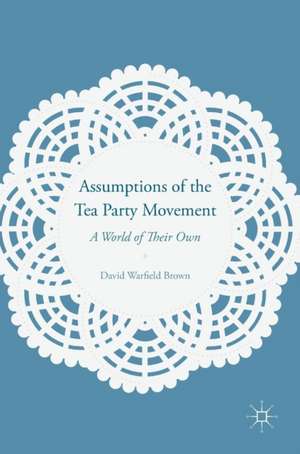 Assumptions of the Tea Party Movement: A World of Their Own de David Warfield Brown