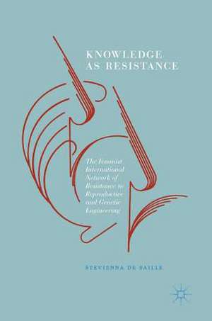 Knowledge as Resistance: The Feminist International Network of Resistance to Reproductive and Genetic Engineering de Stevienna de Saille