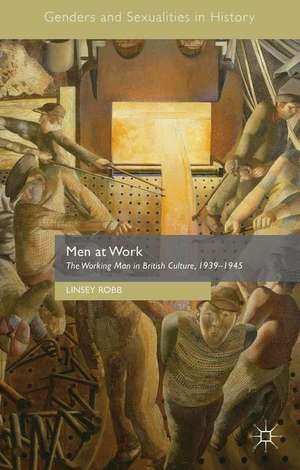 Men at Work: The Working Man in British Culture, 1939–1945 de Linsey Robb