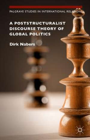 A Poststructuralist Discourse Theory of Global Politics de Dirk Nabers