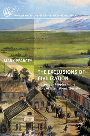 The Exclusions of Civilization: Indigenous Peoples in the Story of International Society de Mark Pearcey