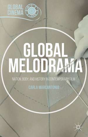 Global Melodrama: Nation, Body, and History in Contemporary Film de Carla Marcantonio