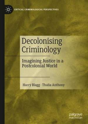 Decolonising Criminology: Imagining Justice in a Postcolonial World de Harry Blagg