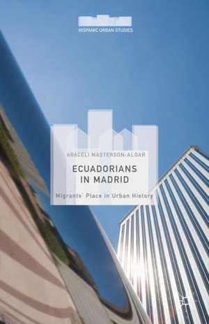 Ecuadorians in Madrid: Migrants' Place in Urban History de Araceli Masterson-Algar