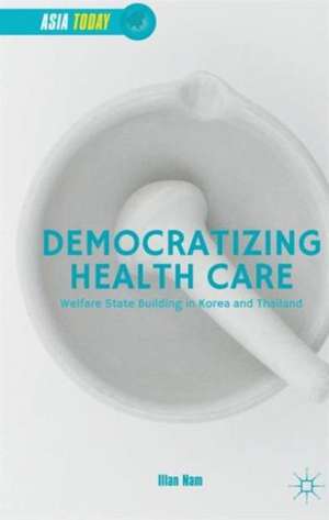 Democratizing Health Care: Welfare State Building in Korea and Thailand de Illan Nam