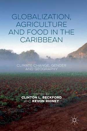 Globalization, Agriculture and Food in the Caribbean: Climate Change, Gender and Geography de Clinton L. Beckford