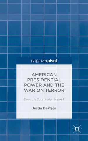 American Presidential Power and the War on Terror: Does the Constitution Matter? de Justin DePlato