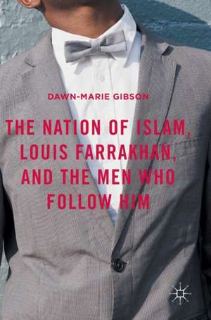 The Nation of Islam, Louis Farrakhan, and the Men Who Follow Him de Dawn-Marie Gibson