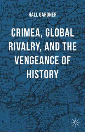 Crimea, Global Rivalry, and the Vengeance of History de Hall Gardner