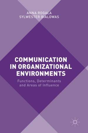 Communication in Organizational Environments: Functions, Determinants and Areas of Influence de Anna Rogala