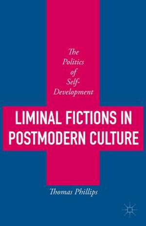 Liminal Fictions in Postmodern Culture: The Politics of Self-Development de Thomas Phillips