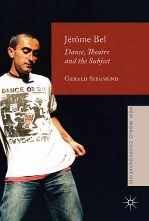 Jérôme Bel: Dance, Theatre, and the Subject de Gerald Siegmund