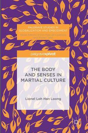 The Body and Senses in Martial Culture de H.L.L Loh