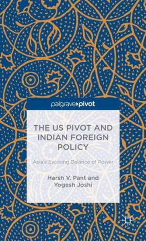 The US Pivot and Indian Foreign Policy: Asia's Evolving Balance of Power de H. Pant