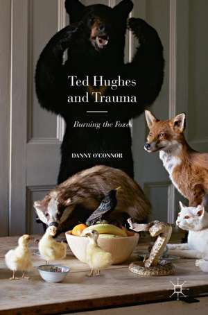 Ted Hughes and Trauma: Burning the Foxes de Danny O'Connor