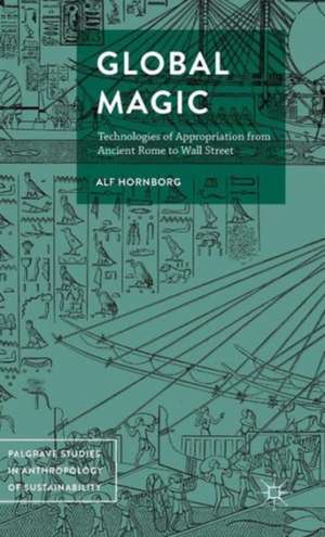 Global Magic: Technologies of Appropriation from Ancient Rome to Wall Street de Alf Hornborg