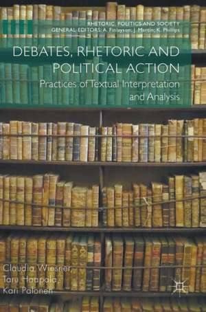 Debates, Rhetoric and Political Action: Practices of Textual Interpretation and Analysis de Claudia Wiesner