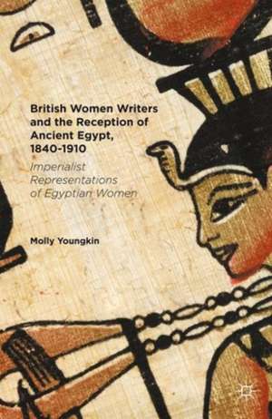 British Women Writers and the Reception of Ancient Egypt, 1840-1910: Imperialist Representations of Egyptian Women de Molly Youngkin