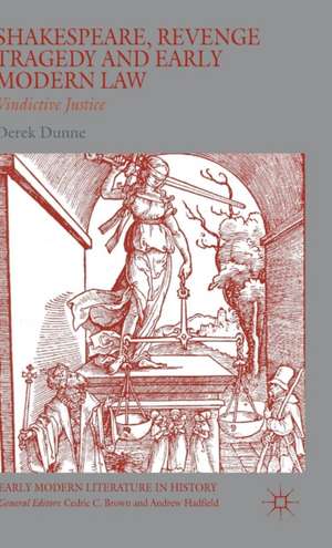 Shakespeare, Revenge Tragedy and Early Modern Law: Vindictive Justice de Derek Dunne