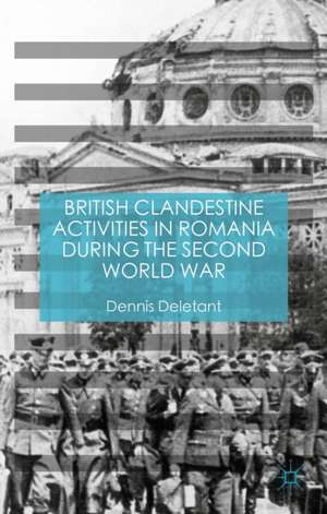 British Clandestine Activities in Romania during the Second World War de Dennis Deletant