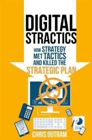 Digital Stractics: How Strategy Met Tactics and Killed the Strategic Plan de Chris Outram