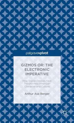 Gizmos or: The Electronic Imperative: How Digital Devices have Transformed American Character and Culture de Arthur Asa Berger