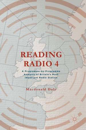 Reading Radio 4: A Programme-by-Programme Analysis of Britain's Most Important Radio Station de Macdonald Daly