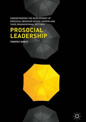 Prosocial Leadership: Understanding the Development of Prosocial Behavior within Leaders and their Organizational Settings de Timothy Ewest