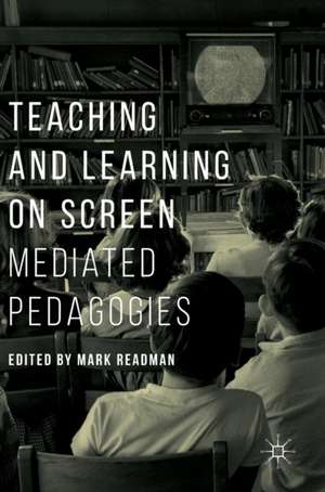 Teaching and Learning on Screen: Mediated Pedagogies de Mark Readman