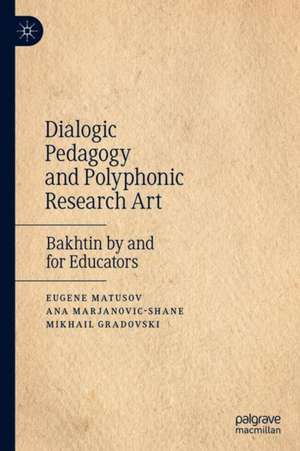 Dialogic Pedagogy and Polyphonic Research Art: Bakhtin by and for Educators de Eugene Matusov