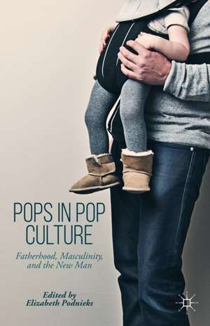 Pops in Pop Culture: Fatherhood, Masculinity, and the New Man de Elizabeth Podnieks