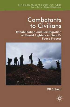 Combatants to Civilians: Rehabilitation and Reintegration of Maoist Fighters in Nepal's Peace Process de D.B. Subedi