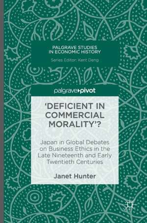 'Deficient in Commercial Morality'?: Japan in Global Debates on Business Ethics in the Late Nineteenth and Early Twentieth Centuries de Janet Hunter