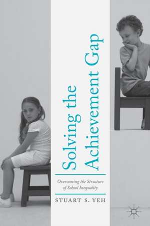 Solving the Achievement Gap: Overcoming the Structure of School Inequality de Stuart S. Yeh