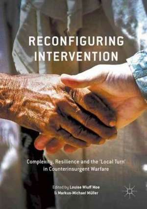 Reconfiguring Intervention: Complexity, Resilience and the 'Local Turn' in Counterinsurgent Warfare de Louise Wiuff Moe