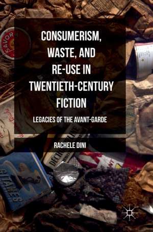 Consumerism, Waste, and Re-Use in Twentieth-Century Fiction: Legacies of the Avant-Garde de Rachele Dini