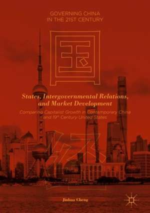 States, Intergovernmental Relations, and Market Development: Comparing Capitalist Growth in Contemporary China and 19th Century United States de Jinhua Cheng