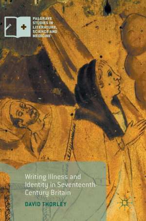 Writing Illness and Identity in Seventeenth-Century Britain de David Thorley