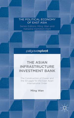 The Asian Infrastructure Investment Bank: The Construction of Power and the Struggle for the East Asian International Order de M. Wan