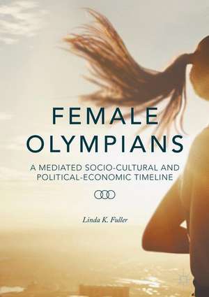 Female Olympians: A Mediated Socio-Cultural and Political-Economic Timeline de Linda K. Fuller